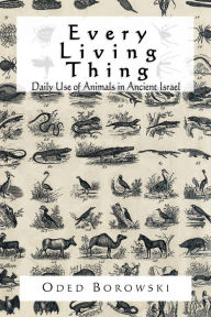Title: Every Living Thing: Daily Use of Animals in Ancient Israel, Author: Oded Borowski
