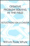 Title: Creative Problem Solving in the Field: Reflections on a Career, Author: William Foote Whyte