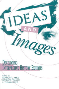 Title: Ideas and Images: Developing Interpretive History Exhibits / Edition 1, Author: Kenneth Ames