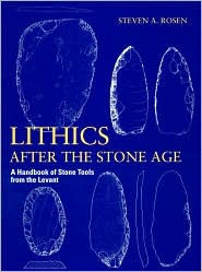 Title: Lithics after the Stone Age: A Handbook of Stone Tools from the Levant, Author: Steven A. Rosen