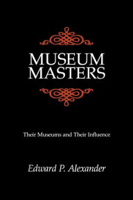 Title: Museum Masters: Their Museums and Their Influence / Edition 1, Author: Edward P. Alexander