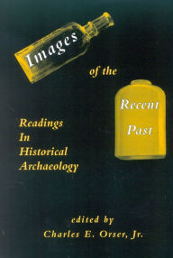 Title: Images of the Recent Past: Readings in Historical Archaeology, Author: Charles E. Orser Jr.