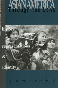 Title: Asian America through the Lens: History, Representations, and Identities, Author: Jun Xing