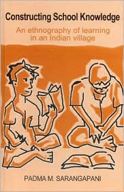 Title: Constructing School Knowledge: An Ethnography of Learning in an Indian Village / Edition 1, Author: Padma M Sarangapani