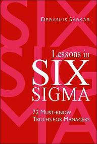 Title: Lessons in Six Sigma: 72 Must-Know Truths for Managers, Author: Debashis Sarkar