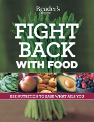 Title: Fight Back With Food: Use Nutrition to Heal What Ails You, Author: Editors of Reader's Digest