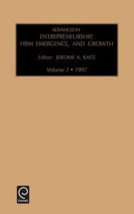 Title: Advances in Entrepreneurship, Firm Emergence and Growth / Edition 1, Author: Jerome A. Katz