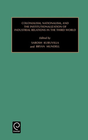 Colonialism, Nationalism, and the Institutionalization of Industrial Relations in the Third World / Edition 1