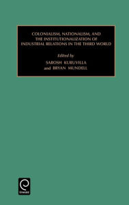Title: Colonialism, Nationalism, and the Institutionalization of Industrial Relations in the Third World / Edition 1, Author: Sarosh Kuruvilla