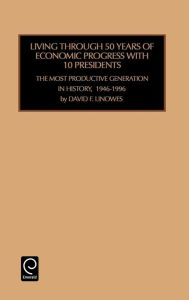 Title: Living Through 50 Years of Economic Progress: the Most Productive Generation in History, 1946-1996 / Edition 1, Author: David F. Linowes