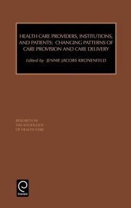 Title: Health Care Providers, Institutions, and Patients: Changing Patterns of Care Provision and Care Delivery / Edition 1, Author: Kronefeld