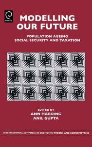 Title: Modelling Our Future: Population Ageing, Social Security and Taxation / Edition 1, Author: Ann Harding
