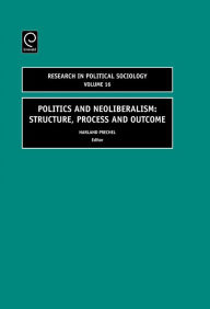 Title: Politics and Neoliberalism: Structure, Process and Outcome / Edition 1, Author: Harland  Prechel