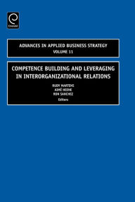 Title: Competence-Building and Leveraging in Interorganizational Relations (Advances in Applied Business Strategy Volume 11) / Edition 1, Author: Rudy Martens