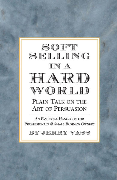 Soft Selling in a Hard World: Plain Talk on the Art of Persuasion