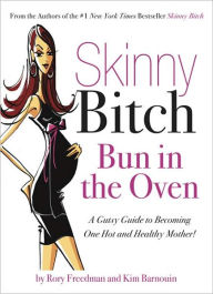 Title: Skinny Bitch Bun in the Oven: A Gutsy Guide to Becoming One Hot (and Healthy) Mother!, Author: Rory Freedman