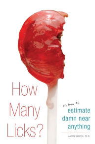 Title: How Many Licks?: Or, How to Estimate Damn Near Anything, Author: Aaron Santos
