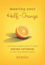 Meeting Your Half-Orange: An Utterly Upbeat Guide to Using Dating Optimism to Find Your Perfect Match
