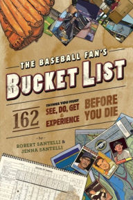 Title: The Baseball Fan's Bucket List: 162 Things You Must Do, See, Get, and Experience Before You Die, Author: Robert Santelli