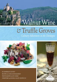 Title: Walnut Wine and Truffle Groves: Culinary Adventures in the Dordogne, Author: Kimberley Lovato