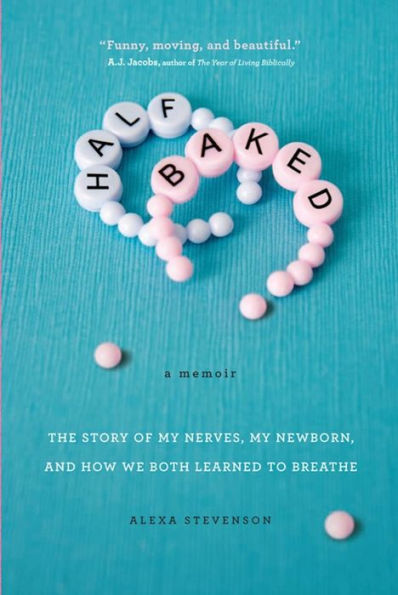 Half Baked: The Story of My Nerves, My Newborn, and How We Both Learned to Breathe