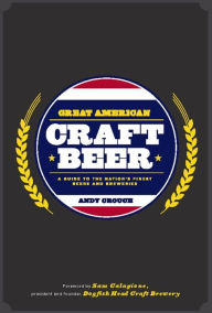 Title: Great American Craft Beer: A Guide to the Nation's Finest Beers and Breweries, Author: Andy Crouch