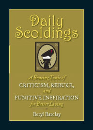 Title: Daily Scoldings: A Bracing Tonic of Criticism, Rebuke, and Punitive Inspiration for Better Living, Author: Beryl Barclay