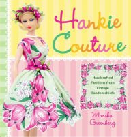 Title: Hankie Couture: Hand-Crafted Fashions from Vintage Handkerchiefs, Author: Marsha Greenberg