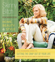 Title: Skinny Bitch: Home, Beauty & Style: A No-Nonsense Guide to Cutting the Crap Out of Your Life for a Better Body and a Kinder World, Author: Kim Barnouin