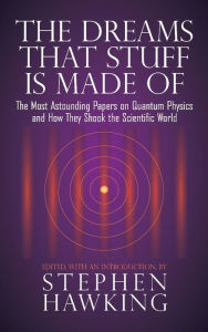 Title: The Dreams That Stuff Is Made Of: The Most Astounding Papers of Quantum Physics--and How They Shook the Scientific World, Author: Stephen Hawking