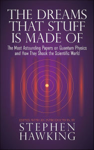 Title: The Dreams That Stuff Is Made Of: The Most Astounding Papers of Quantum Physics--and How They Shook the Scientific World, Author: Stephen Hawking