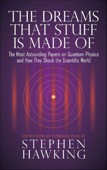 The Dreams That Stuff Is Made Of: The Most Astounding Papers of Quantum Physics--and How They Shook the Scientific World