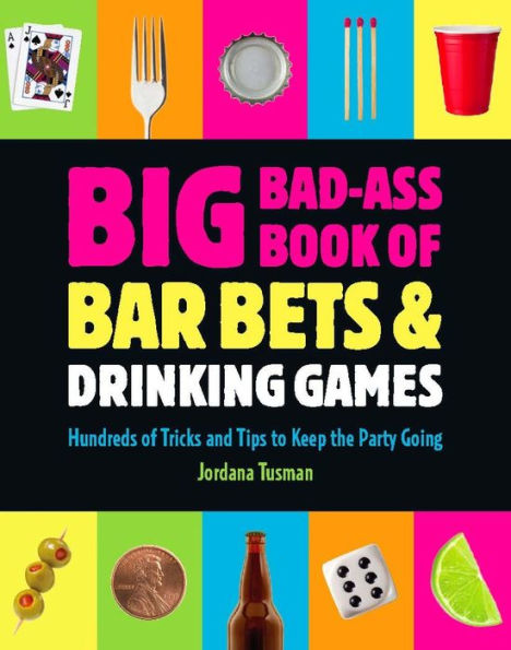 Big Bad-Ass Book of Bar Bets and Drinking Games: Hundreds of Tricks and Tips to Keep the Party Going