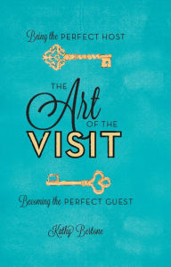 Title: The Art of the Visit: Being the Perfect Host/Becoming the Perfect Guest, Author: Kathy Bertone