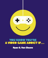 Title: You Know You're a Video Game Addict If..., Author: Ryan G. Van Cleave