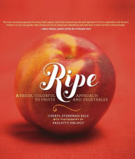 Title: Ripe: A Fresh, Colorful Approach to Fruits and Vegetables, Author: Cheryl Sternman Rule