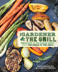 Title: The Gardener & the Grill: The Bounty of the Garden Meets the Sizzle of the Grill, Author: Karen Adler