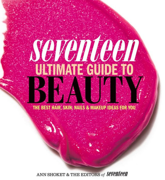 Seventeen Ultimate Guide to Beauty: The Best Hair, Skin, Nails and Makeup Ideas For You