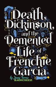 Title: Death, Dickinson, and the Demented Life of Frenchie Garcia, Author: Jenny Torres Sanchez