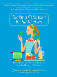 Title: Kicking Cancer in the Kitchen: The Girlfriend's Cookbook and Guide to Using Real Food to Fight Cancer, Author: Annette Ramke