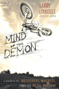Title: Mind of the Demon: A Memoir of Motocross, Madness, and the Metal Mulisha, Author: Larry Linkogle