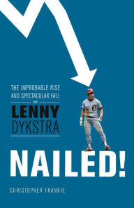 Free ebooks for free download Nailed!: The Improbable Rise and Spectacular Fall of Lenny Dykstra