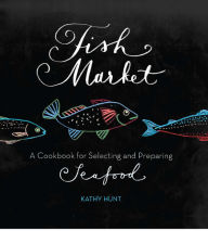 Title: Fish Market: A Cookbook for Selecting and Preparing Seafood, Author: Kathy Hunt