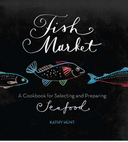 Fish Market: A Cookbook for Selecting and Preparing Seafood
