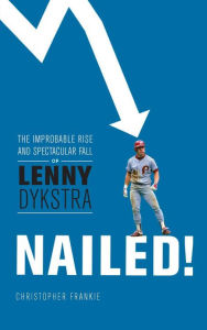 Title: Nailed!: The Improbable Rise and Spectacular Fall of Lenny Dykstra, Author: Christopher Frankie