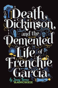 Title: Death, Dickinson, and the Demented Life of Frenchie Garcia, Author: Jenny Torres Sanchez