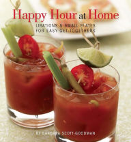 Title: Happy Hour at Home: Libations and Small Plates for Easy Get-Togethers, Author: Barbara Scott-Goodman