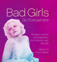 Title: Bad Girls Go Everywhere: Wisdom, Humor, and Inspiration from Women with Attitude, Author: Kathryn Petras