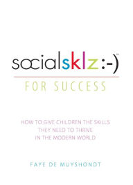 Title: socialsklz :-) (Social Skills) for Success: How to Give Children the Skills They Need to Thrive in the Modern World, Author: Faye de Muyshondt