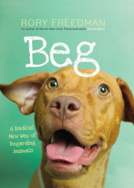 Title: Beg: A Radical New Way of Regarding Animals, Author: Rory Freedman